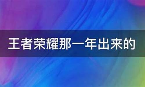 王者荣耀那一年出来的_王者荣耀哪儿年出的